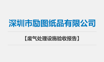 深圳市勵圖紙品有限公司 廢氣處理設施驗收報告